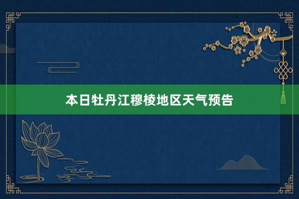 本日牡丹江穆棱地区天气预告