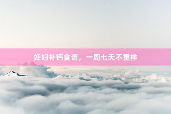 妊妇补钙食谱，一周七天不重样