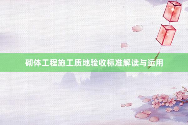 砌体工程施工质地验收标准解读与运用