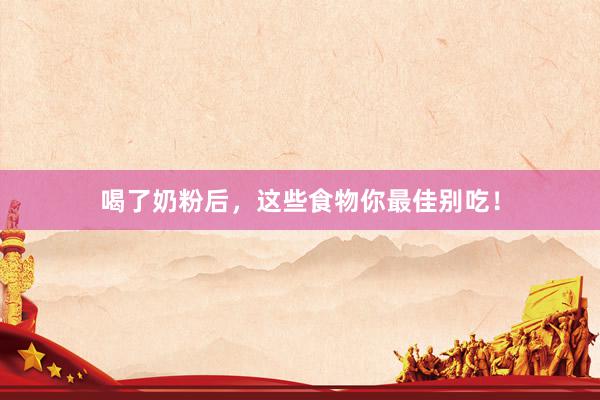喝了奶粉后，这些食物你最佳别吃！