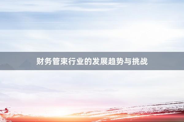 财务管束行业的发展趋势与挑战